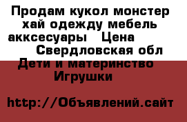 Продам кукол монстер хай одежду мебель акксесуары › Цена ­ 500-3000 - Свердловская обл. Дети и материнство » Игрушки   